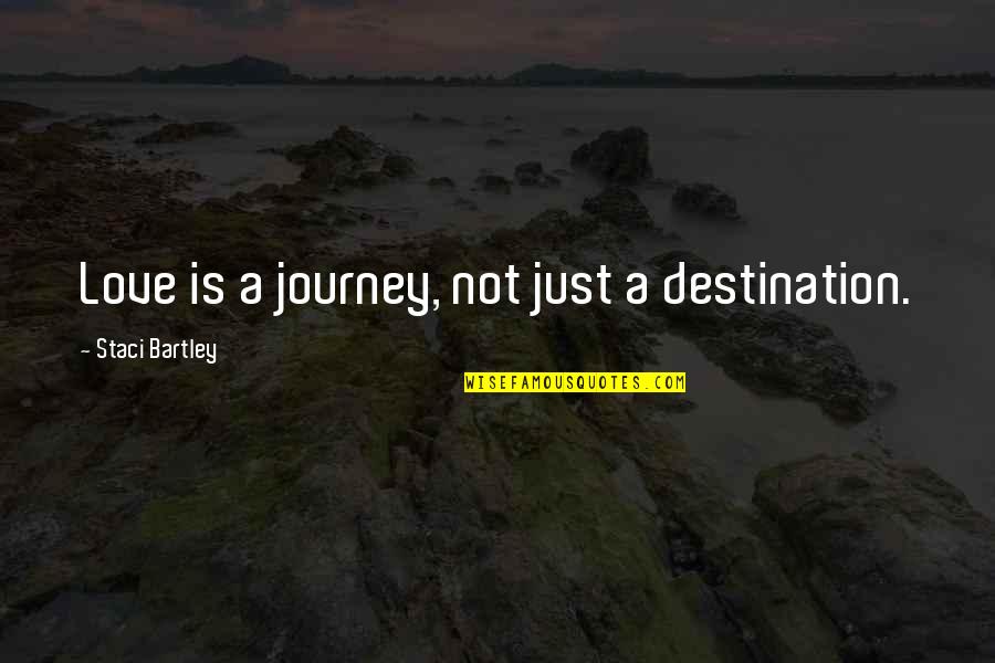 Bartley Quotes By Staci Bartley: Love is a journey, not just a destination.