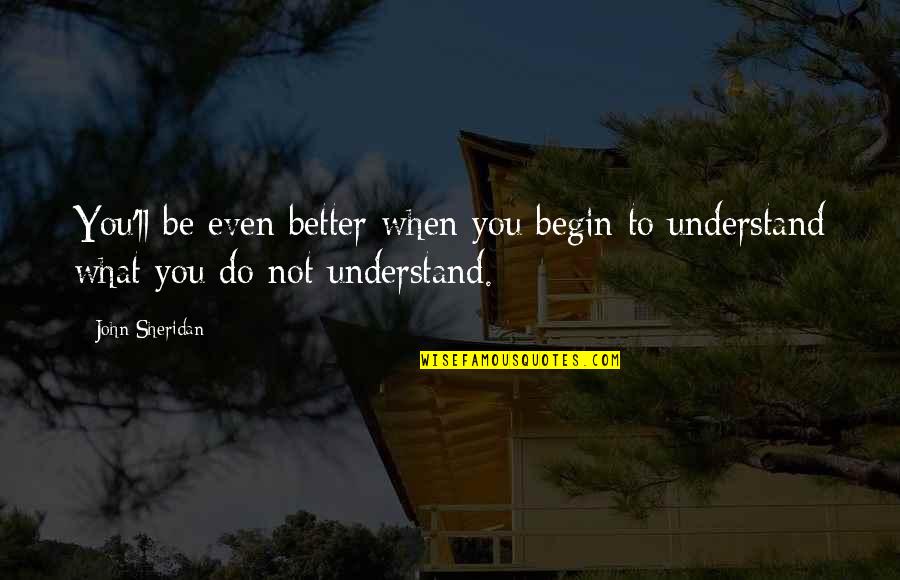 Barto Ov Skladby Quotes By John Sheridan: You'll be even better when you begin to