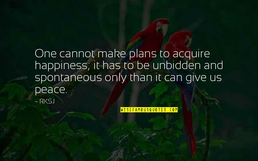 Bartoe Shih Quotes By RKSJ: One cannot make plans to acquire happiness; it