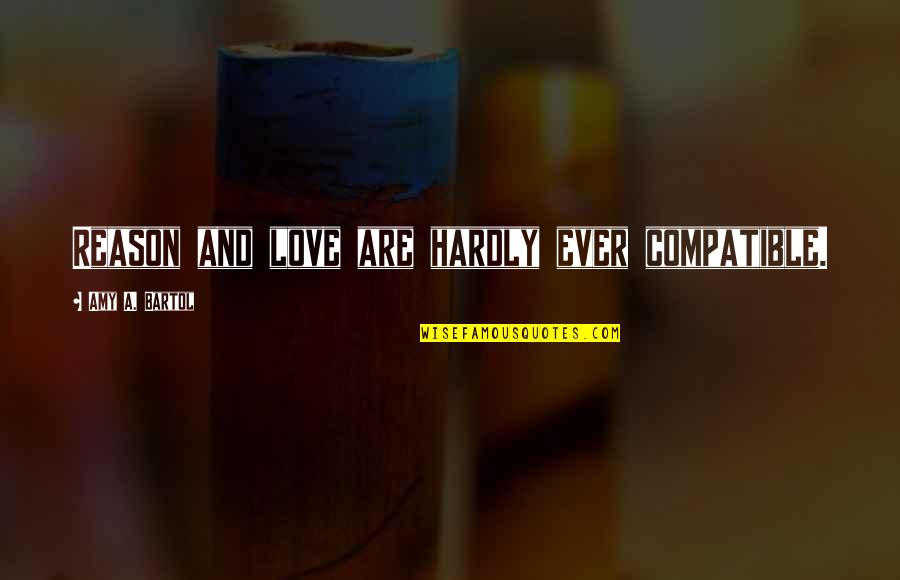 Bartol Quotes By Amy A. Bartol: Reason and love are hardly ever compatible. Bartol Quotes By Amy A. Bartol: Reason and love are hardly ever compatible.