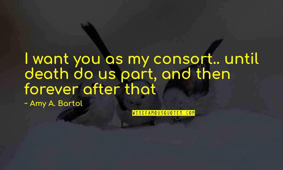 Bartol Quotes By Amy A. Bartol: I want you as my consort.. until death