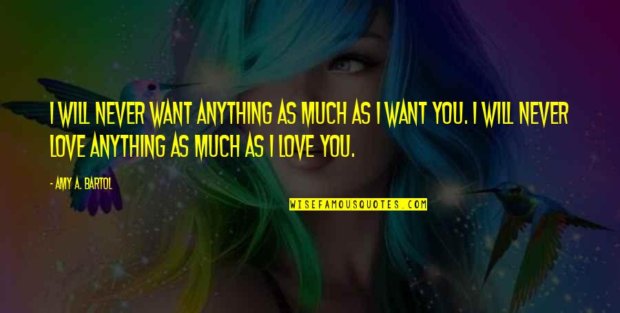 Bartol Quotes By Amy A. Bartol: I will never want anything as much as Bartol Quotes By Amy A. Bartol: I will never want anything as much as
