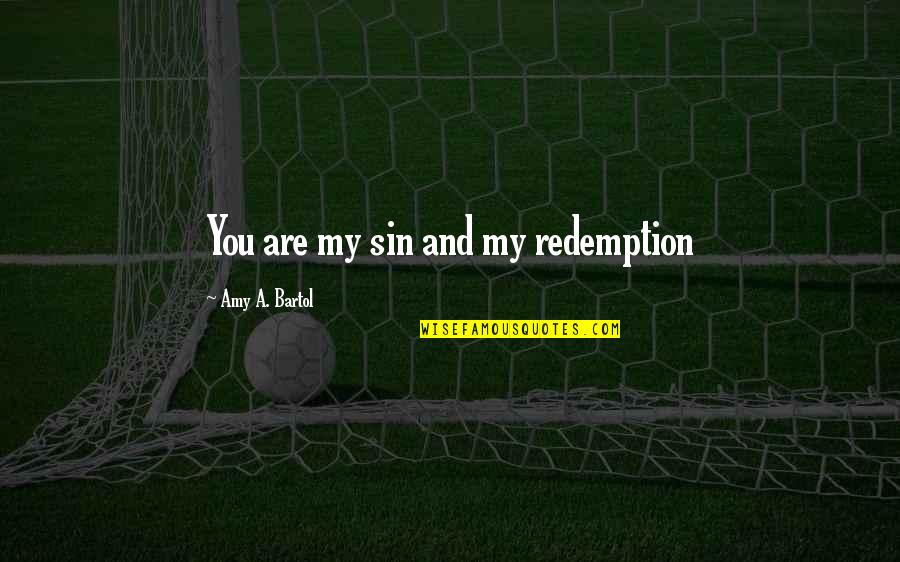 Bartol Quotes By Amy A. Bartol: You are my sin and my redemption Bartol Quotes By Amy A. Bartol: You are my sin and my redemption