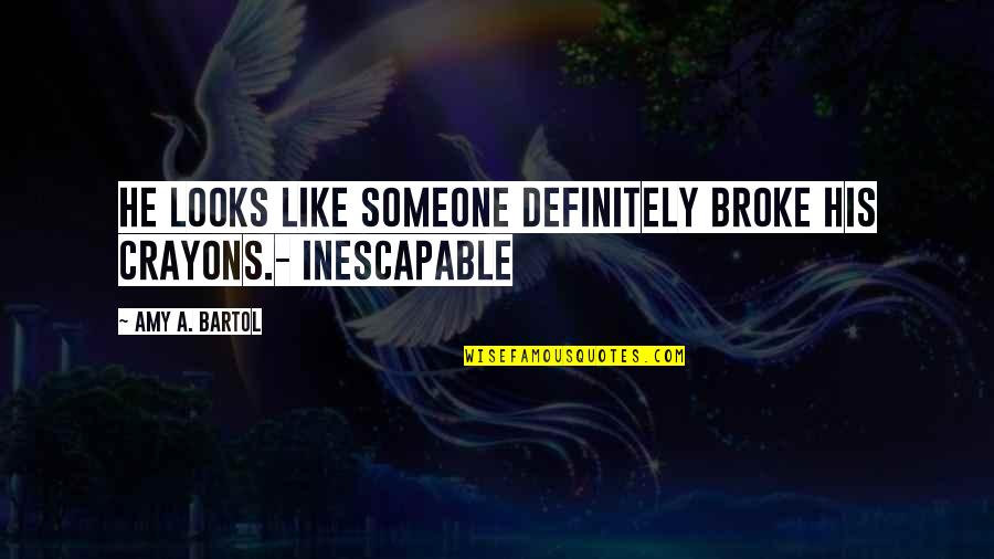 Bartol Quotes By Amy A. Bartol: He looks like someone definitely broke his crayons.- Bartol Quotes By Amy A. Bartol: He looks like someone definitely broke his crayons.-