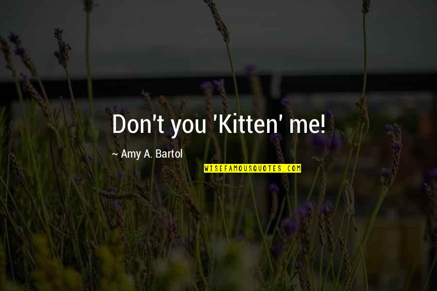 Bartol Quotes By Amy A. Bartol: Don't you 'Kitten' me!