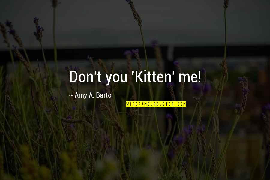 Bartol Quotes By Amy A. Bartol: Don't you 'Kitten' me! Bartol Quotes By Amy A. Bartol: Don't you 'Kitten' me!
