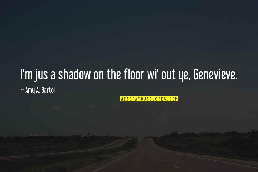 Bartol Quotes By Amy A. Bartol: I'm jus a shadow on the floor wi'