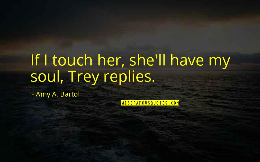 Bartol Quotes By Amy A. Bartol: If I touch her, she'll have my soul, Bartol Quotes By Amy A. Bartol: If I touch her, she'll have my soul,