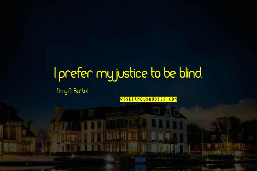 Bartol Quotes By Amy A. Bartol: I prefer my justice to be blind. Bartol Quotes By Amy A. Bartol: I prefer my justice to be blind.