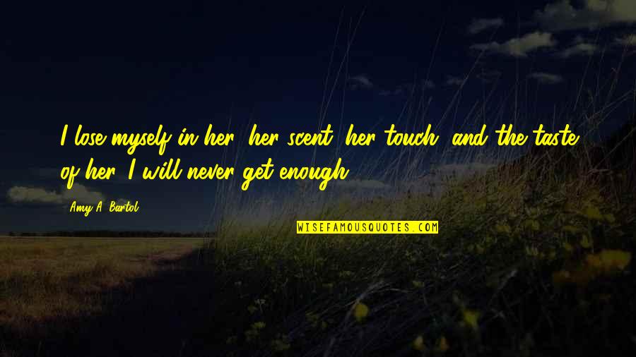 Bartol Quotes By Amy A. Bartol: I lose myself in her: her scent, her Bartol Quotes By Amy A. Bartol: I lose myself in her: her scent, her