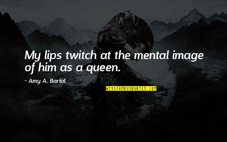 Bartol Quotes By Amy A. Bartol: My lips twitch at the mental image of