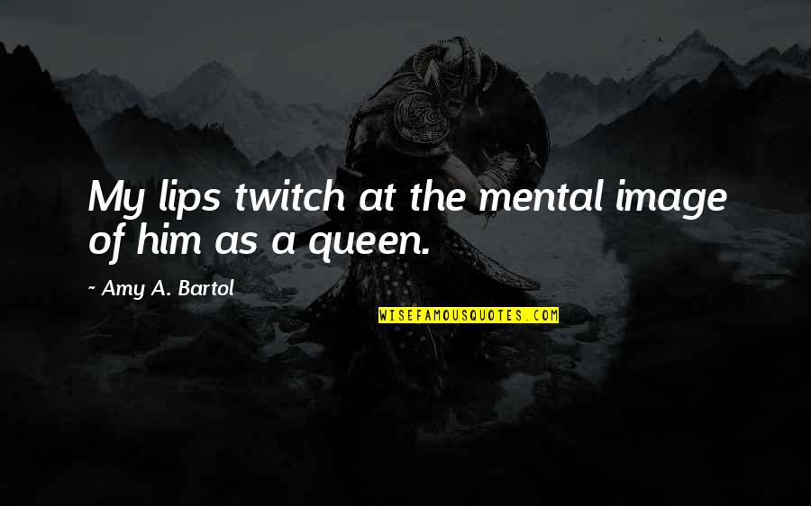 Bartol Quotes By Amy A. Bartol: My lips twitch at the mental image of Bartol Quotes By Amy A. Bartol: My lips twitch at the mental image of