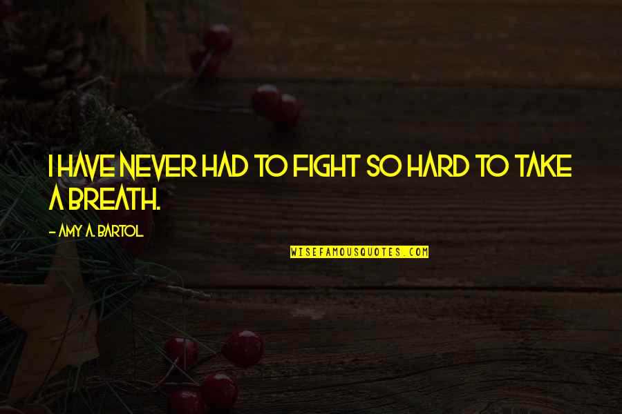 Bartol Quotes By Amy A. Bartol: I have never had to fight so hard Bartol Quotes By Amy A. Bartol: I have never had to fight so hard