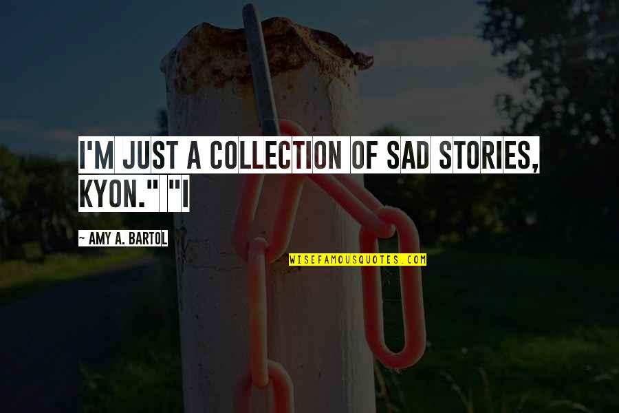 Bartol Quotes By Amy A. Bartol: I'm just a collection of sad stories, Kyon."