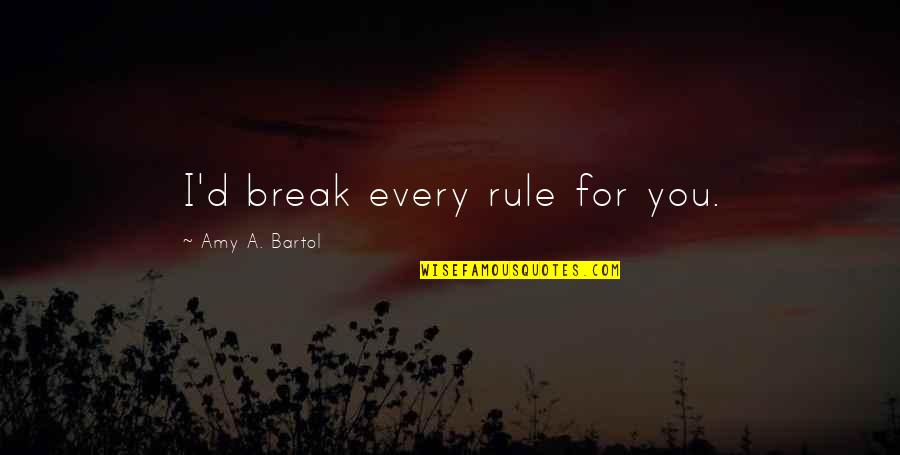 Bartol Quotes By Amy A. Bartol: I'd break every rule for you. Bartol Quotes By Amy A. Bartol: I'd break every rule for you.
