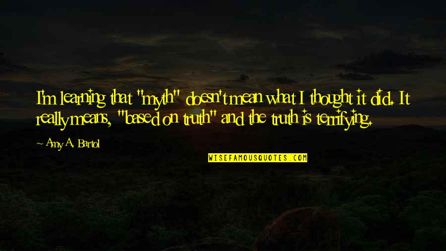Bartol Quotes By Amy A. Bartol: I'm learning that "myth" doesn't mean what I Bartol Quotes By Amy A. Bartol: I'm learning that "myth" doesn't mean what I