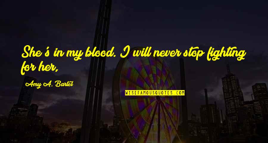 Bartol Quotes By Amy A. Bartol: She's in my blood. I will never stop Bartol Quotes By Amy A. Bartol: She's in my blood. I will never stop