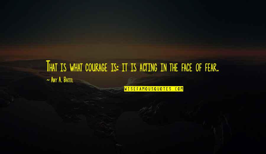 Bartol Quotes By Amy A. Bartol: That is what courage is: it is acting Bartol Quotes By Amy A. Bartol: That is what courage is: it is acting