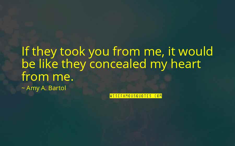 Bartol Quotes By Amy A. Bartol: If they took you from me, it would