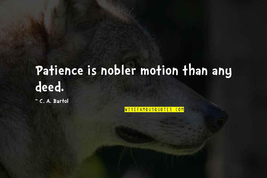 Bartol Quotes By C. A. Bartol: Patience is nobler motion than any deed. Bartol Quotes By C. A. Bartol: Patience is nobler motion than any deed.