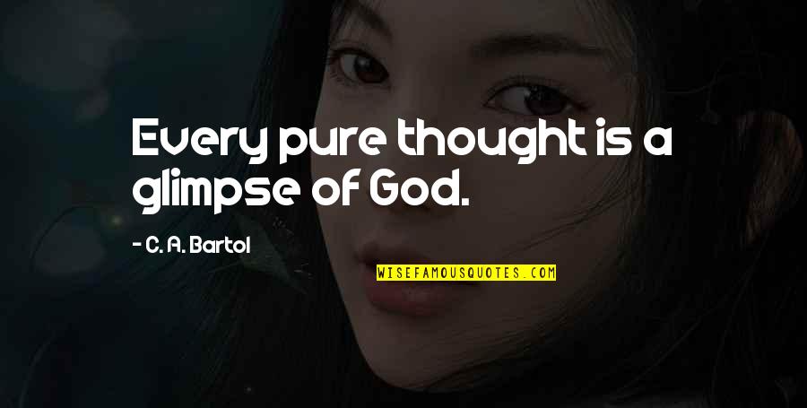 Bartol Quotes By C. A. Bartol: Every pure thought is a glimpse of God. Bartol Quotes By C. A. Bartol: Every pure thought is a glimpse of God.