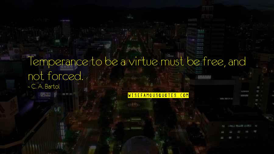 Bartol Quotes By C. A. Bartol: Temperance to be a virtue must be free, Bartol Quotes By C. A. Bartol: Temperance to be a virtue must be free,