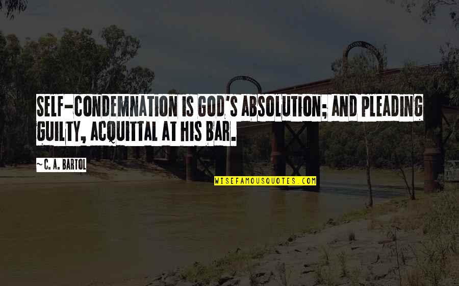 Bartol Quotes By C. A. Bartol: Self-condemnation is God's absolution; and pleading guilty, acquittal
