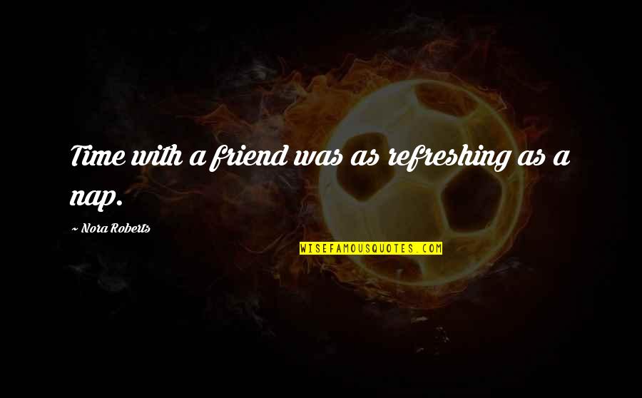Bartolazzi Builders Quotes By Nora Roberts: Time with a friend was as refreshing as Bartolazzi Builders Quotes By Nora Roberts: Time with a friend was as refreshing as