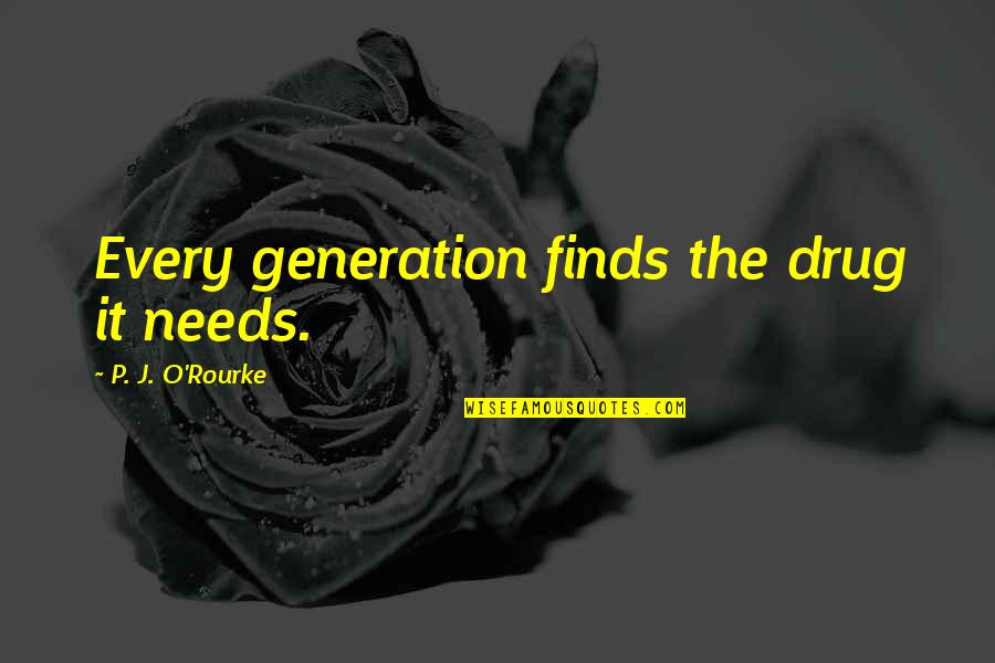 Bartolazzi Builders Quotes By P. J. O'Rourke: Every generation finds the drug it needs. Bartolazzi Builders Quotes By P. J. O'Rourke: Every generation finds the drug it needs.