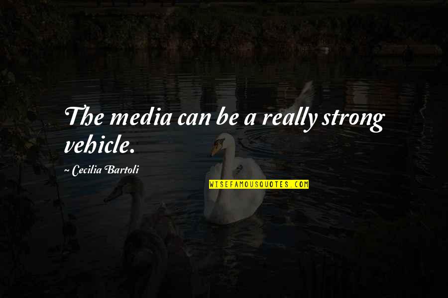 Bartoli Quotes By Cecilia Bartoli: The media can be a really strong vehicle.