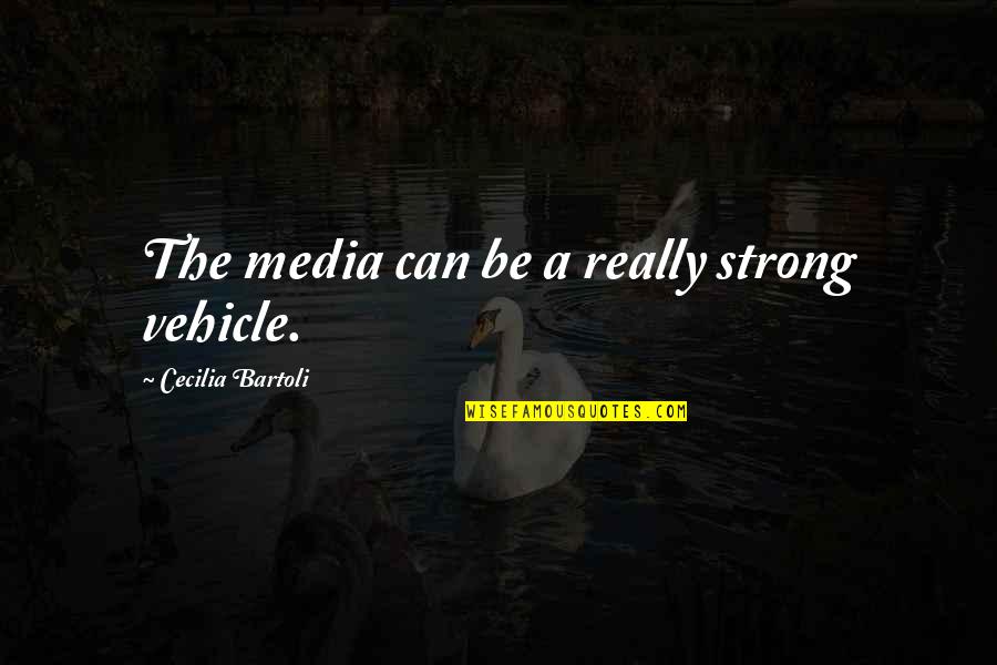 Bartoli Quotes By Cecilia Bartoli: The media can be a really strong vehicle. Bartoli Quotes By Cecilia Bartoli: The media can be a really strong vehicle.