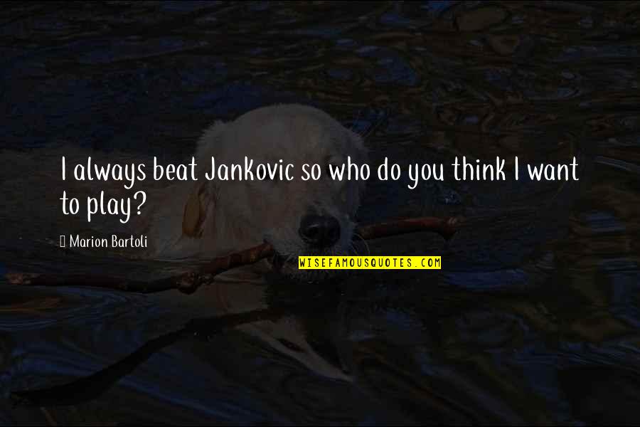 Bartoli Quotes By Marion Bartoli: I always beat Jankovic so who do you Bartoli Quotes By Marion Bartoli: I always beat Jankovic so who do you