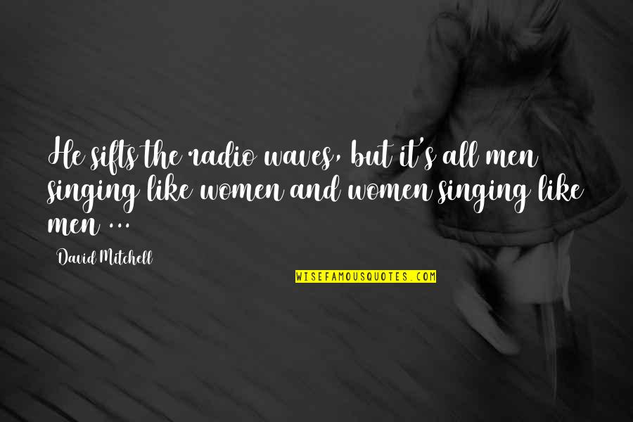 Bartolinas Quotes By David Mitchell: He sifts the radio waves, but it's all Bartolinas Quotes By David Mitchell: He sifts the radio waves, but it's all