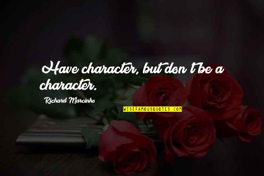 Bartolinas Quotes By Richard Marcinko: Have character, but don't be a character. Bartolinas Quotes By Richard Marcinko: Have character, but don't be a character.
