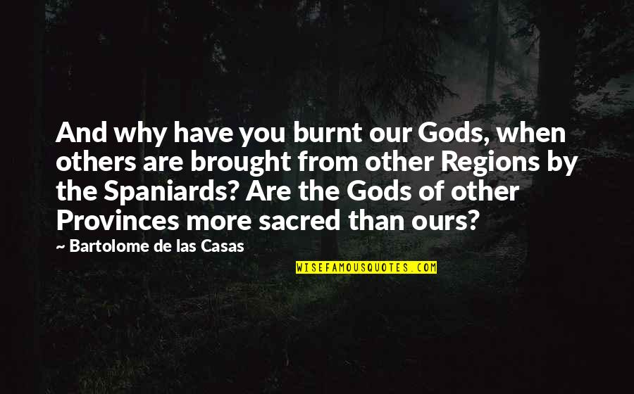 Bartolome De Las Casas Quotes By Bartolome De Las Casas: And why have you burnt our Gods, when