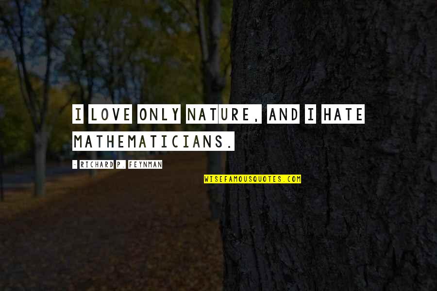 Bartolome Esteban Murillo Quotes By Richard P. Feynman: I love only nature, and I hate mathematicians. Bartolome Esteban Murillo Quotes By Richard P. Feynman: I love only nature, and I hate mathematicians.