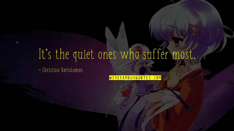 Bartolomeo Quotes By Christina Bartolomeo: It's the quiet ones who suffer most. Bartolomeo Quotes By Christina Bartolomeo: It's the quiet ones who suffer most.