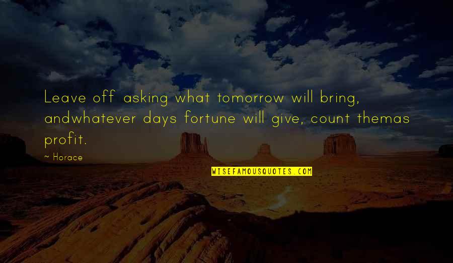 Bartolotta Furniture Quotes By Horace: Leave off asking what tomorrow will bring, andwhatever