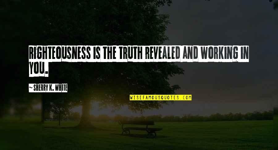 Bartolozzi Maioli Quotes By Sherry K. White: Righteousness is the truth revealed and working in Bartolozzi Maioli Quotes By Sherry K. White: Righteousness is the truth revealed and working in