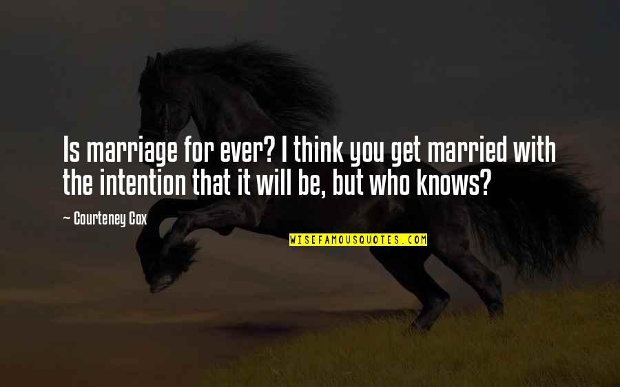 Bartolozzi Manassas Quotes By Courteney Cox: Is marriage for ever? I think you get Bartolozzi Manassas Quotes By Courteney Cox: Is marriage for ever? I think you get