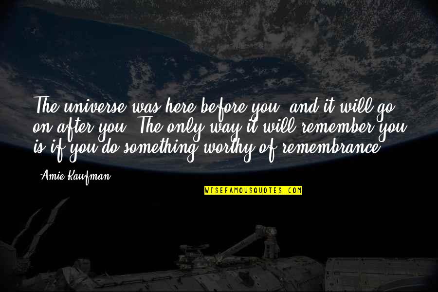 Barton Biggs Famous Quotes By Amie Kaufman: The universe was here before you, and it Barton Biggs Famous Quotes By Amie Kaufman: The universe was here before you, and it