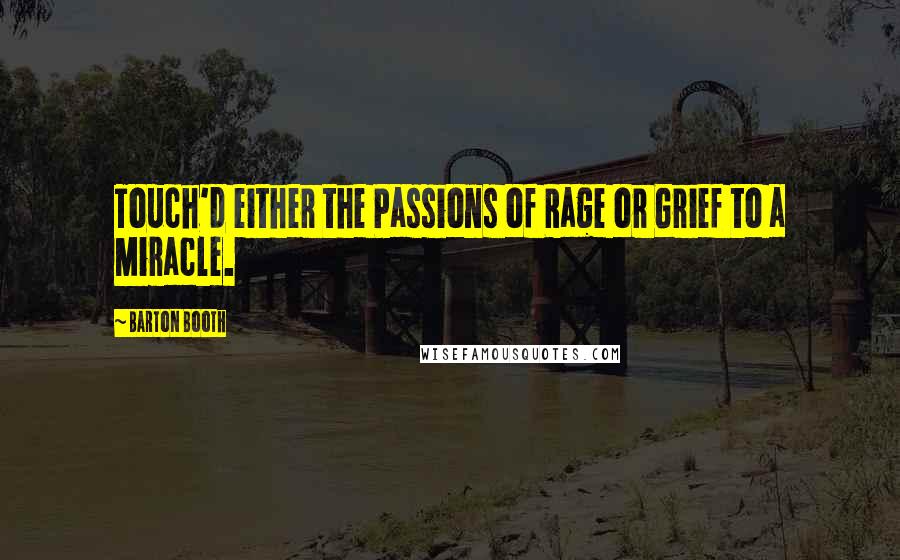 Barton Booth quotes: Touch'd either the Passions of Rage or Grief to a Miracle.