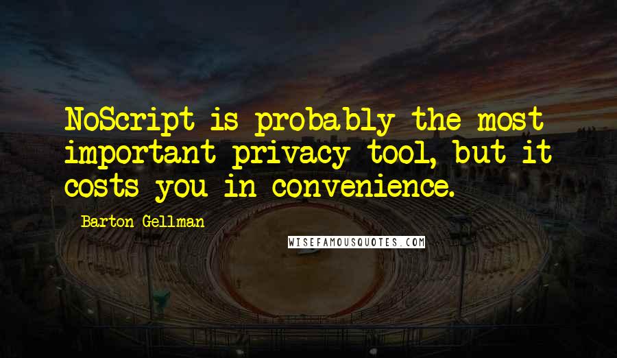 Barton Gellman quotes: NoScript is probably the most important privacy tool, but it costs you in convenience.