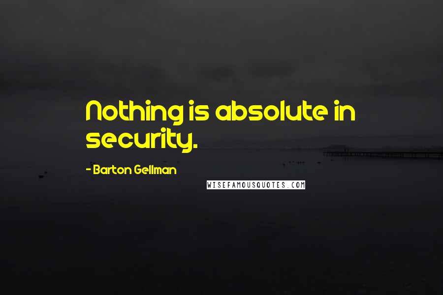 Barton Gellman quotes: Nothing is absolute in security.