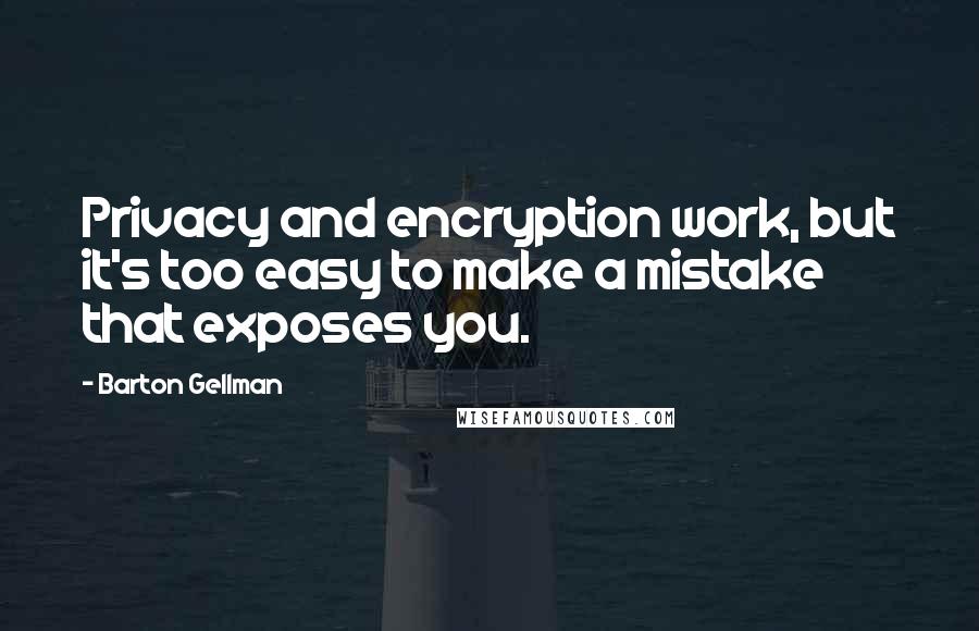 Barton Gellman quotes: Privacy and encryption work, but it's too easy to make a mistake that exposes you.