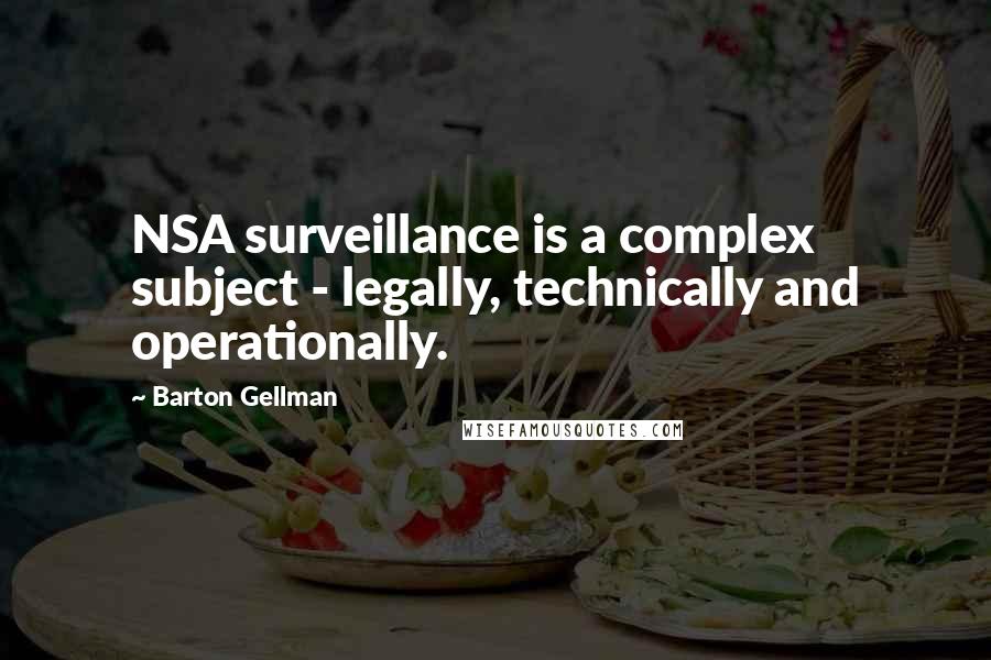 Barton Gellman quotes: NSA surveillance is a complex subject - legally, technically and operationally.
