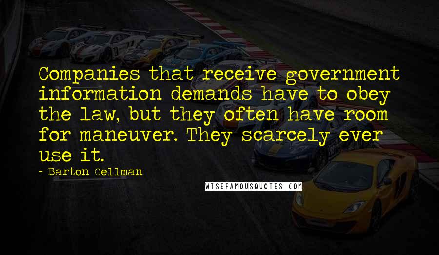 Barton Gellman quotes: Companies that receive government information demands have to obey the law, but they often have room for maneuver. They scarcely ever use it.