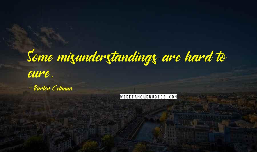 Barton Gellman quotes: Some misunderstandings are hard to cure.
