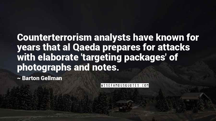 Barton Gellman quotes: Counterterrorism analysts have known for years that al Qaeda prepares for attacks with elaborate 'targeting packages' of photographs and notes.