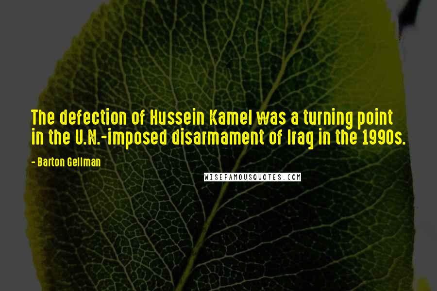 Barton Gellman quotes: The defection of Hussein Kamel was a turning point in the U.N.-imposed disarmament of Iraq in the 1990s.